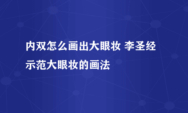 内双怎么画出大眼妆 李圣经示范大眼妆的画法