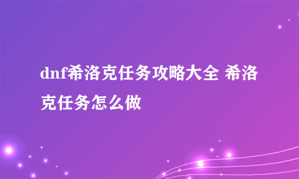 dnf希洛克任务攻略大全 希洛克任务怎么做