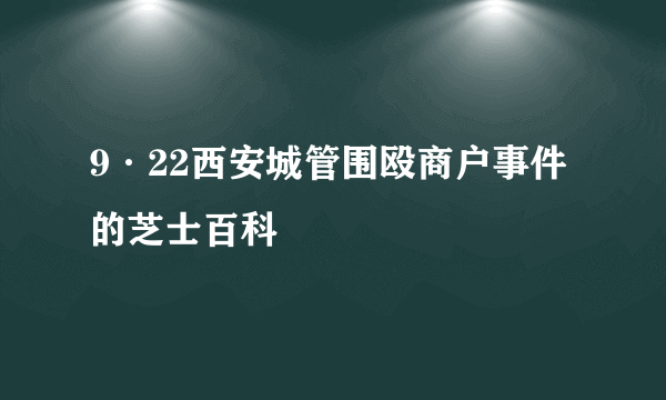9·22西安城管围殴商户事件的芝士百科