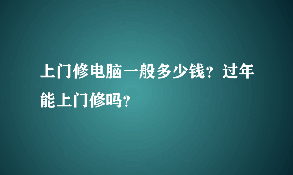 上门修电脑一般多少钱？过年能上门修吗？