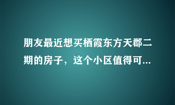 朋友最近想买栖霞东方天郡二期的房子，这个小区值得可以买吗？有什么需要注意的吗？