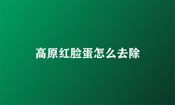 高原红脸蛋怎么去除
