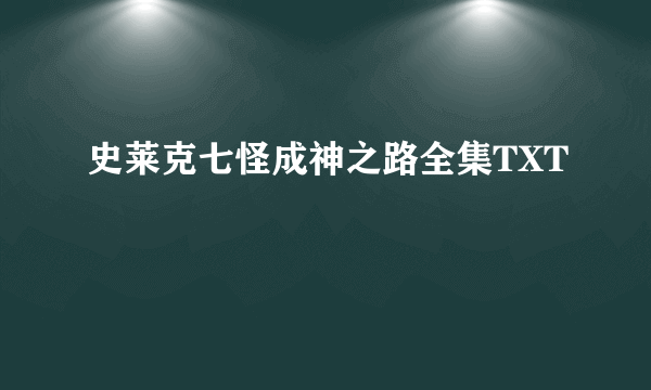 史莱克七怪成神之路全集TXT