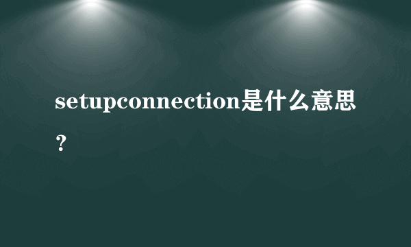 setupconnection是什么意思？