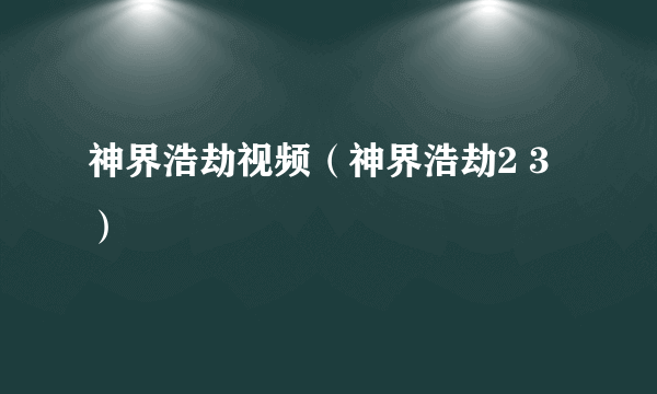 神界浩劫视频（神界浩劫2 3）