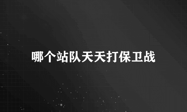 哪个站队天天打保卫战