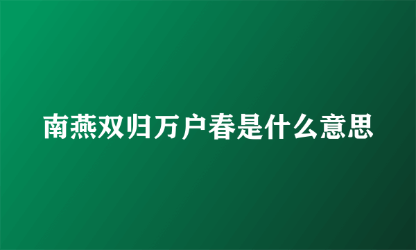 南燕双归万户春是什么意思