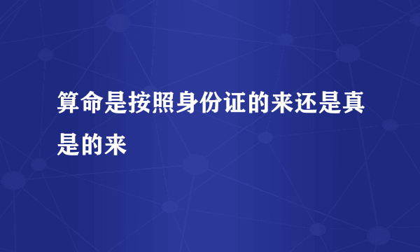 算命是按照身份证的来还是真是的来