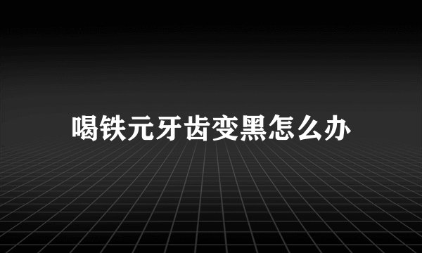 喝铁元牙齿变黑怎么办