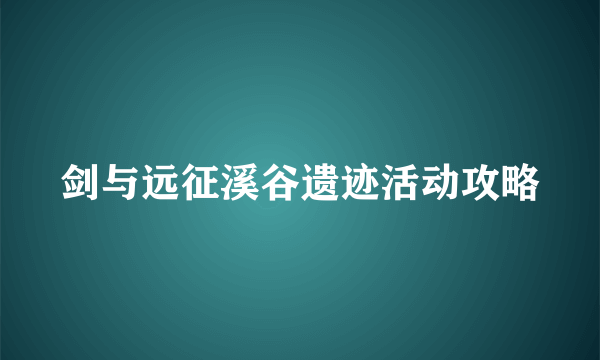剑与远征溪谷遗迹活动攻略