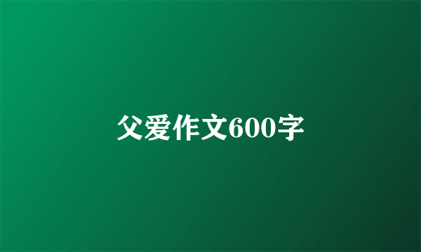 父爱作文600字