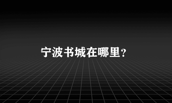 宁波书城在哪里？