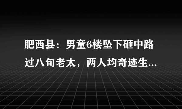 肥西县：男童6楼坠下砸中路过八旬老太，两人均奇迹生还, 你怎么看？