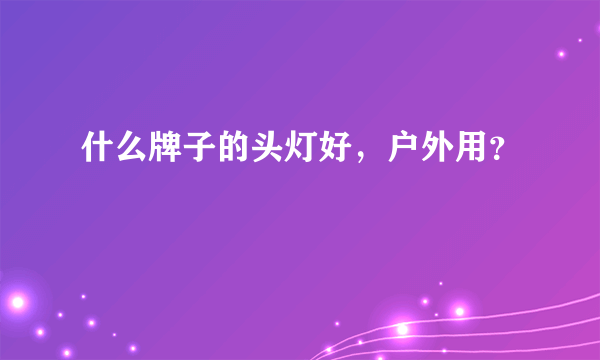 什么牌子的头灯好，户外用？
