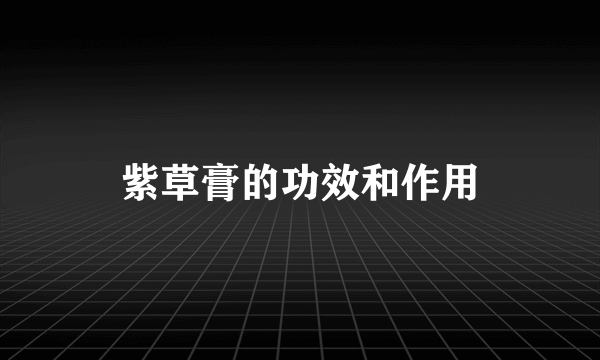 紫草膏的功效和作用