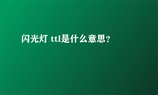 闪光灯 ttl是什么意思？