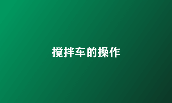 搅拌车的操作