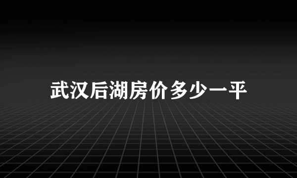 武汉后湖房价多少一平