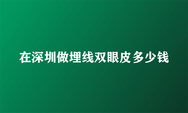 在深圳做埋线双眼皮多少钱
