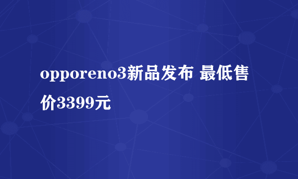opporeno3新品发布 最低售价3399元