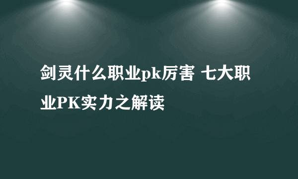 剑灵什么职业pk厉害 七大职业PK实力之解读