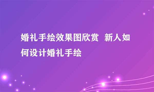 婚礼手绘效果图欣赏  新人如何设计婚礼手绘