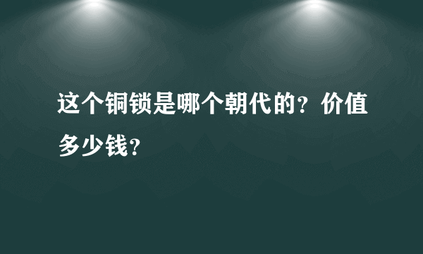 这个铜锁是哪个朝代的？价值多少钱？