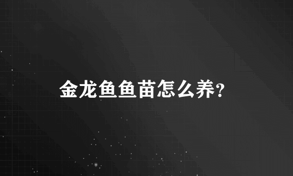 金龙鱼鱼苗怎么养？