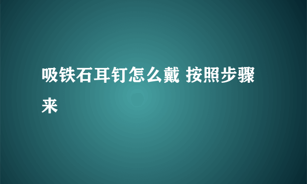 吸铁石耳钉怎么戴 按照步骤来