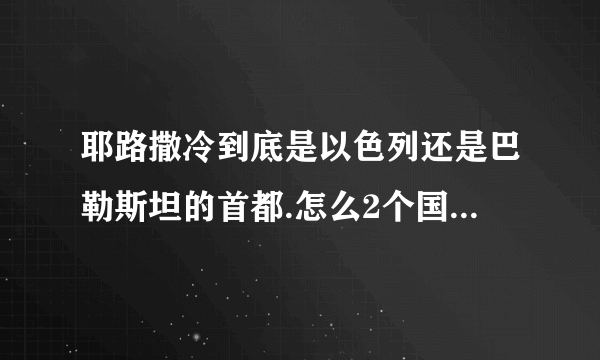 耶路撒冷到底是以色列还是巴勒斯坦的首都.怎么2个国家的首都都是耶路撒冷？