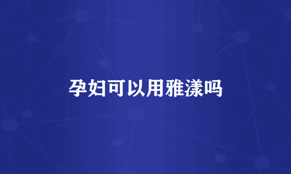 孕妇可以用雅漾吗