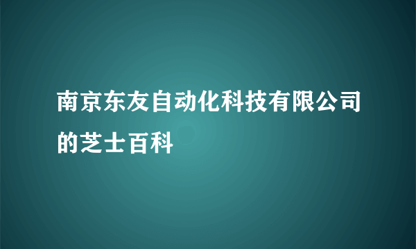 南京东友自动化科技有限公司的芝士百科