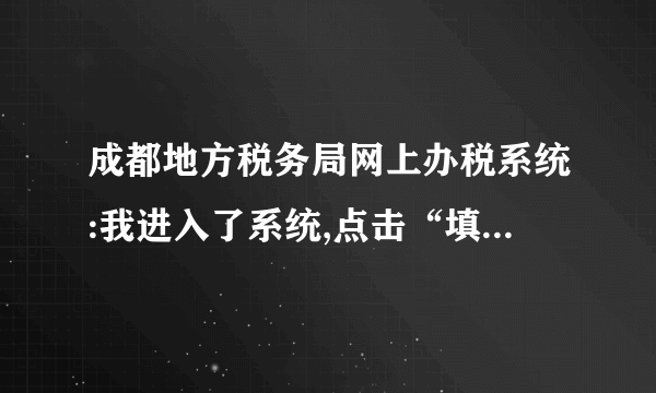 成都地方税务局网上办税系统:我进入了系统,点击“填申报表”时,系统没反应,打不开,怎么处理