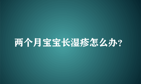 两个月宝宝长湿疹怎么办？