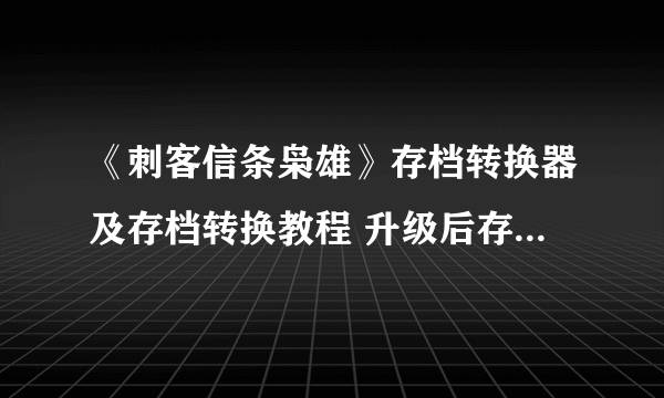 《刺客信条枭雄》存档转换器及存档转换教程 升级后存档没了怎么办