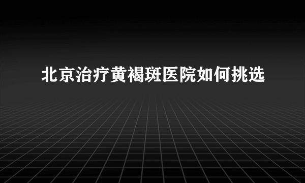 北京治疗黄褐斑医院如何挑选