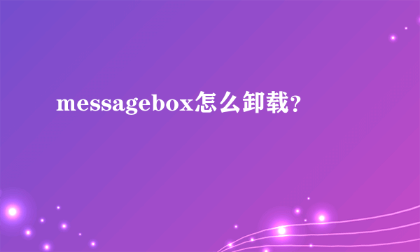 messagebox怎么卸载？
