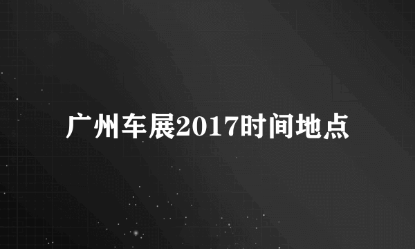 广州车展2017时间地点