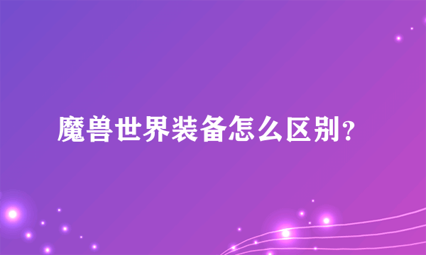 魔兽世界装备怎么区别？