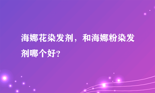 海娜花染发剂，和海娜粉染发剂哪个好？