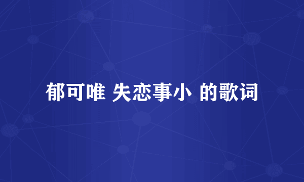 郁可唯 失恋事小 的歌词