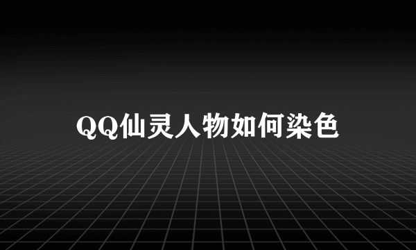 QQ仙灵人物如何染色