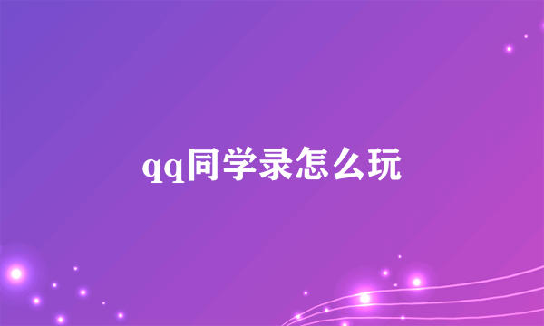 qq同学录怎么玩