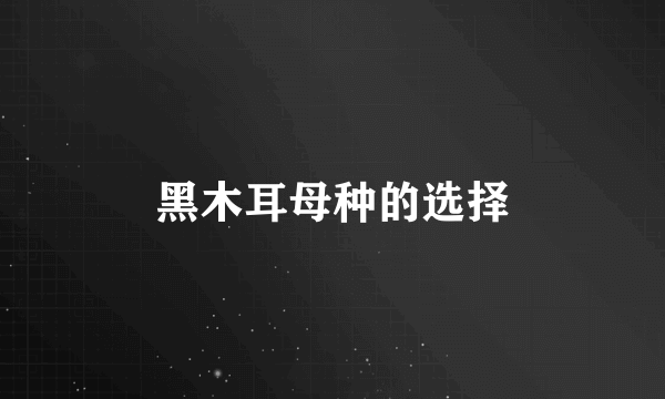 黑木耳母种的选择
