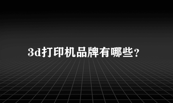 3d打印机品牌有哪些？