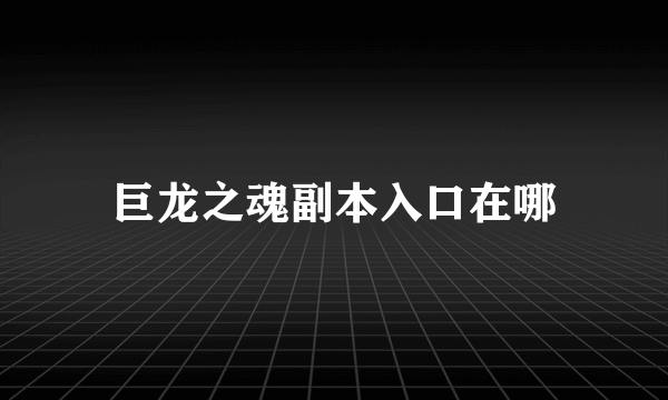 巨龙之魂副本入口在哪