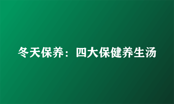 冬天保养：四大保健养生汤