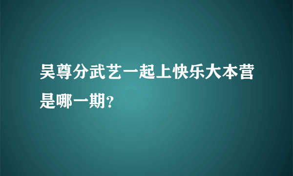 吴尊分武艺一起上快乐大本营是哪一期？