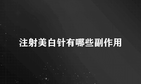 注射美白针有哪些副作用