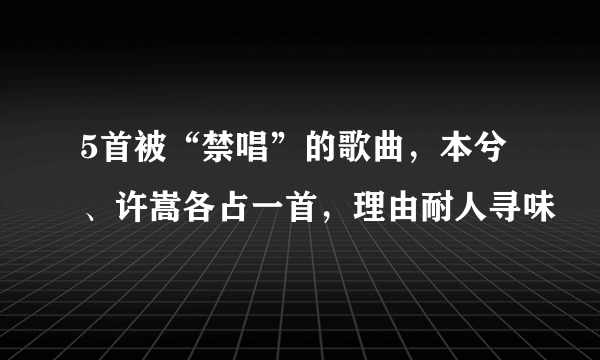 5首被“禁唱”的歌曲，本兮、许嵩各占一首，理由耐人寻味